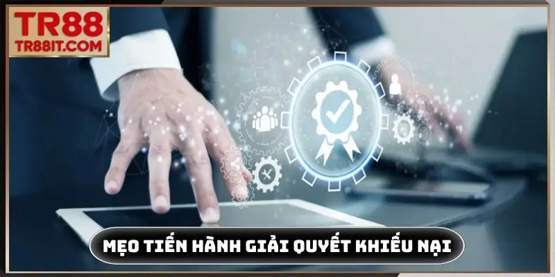 Mẹo tiến hành giải quyết khiếu nại minh bạch