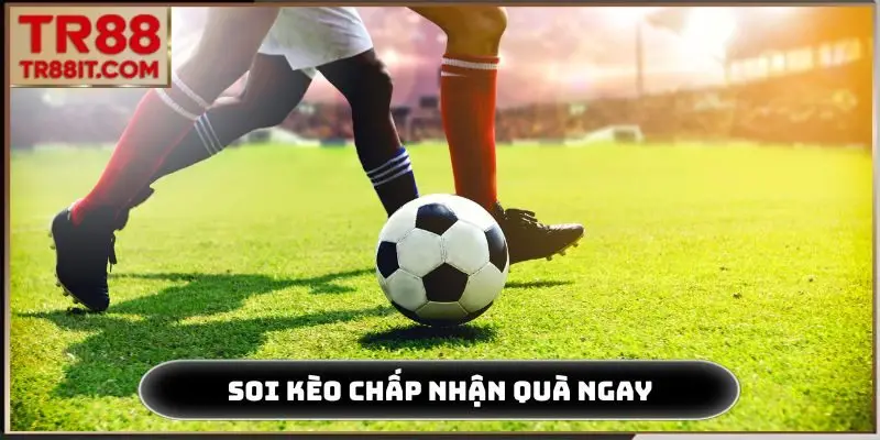 Soi kèo chấp nhận quà ngay